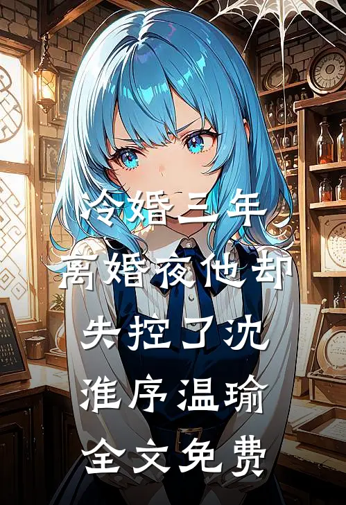 冷婚三年，离婚夜他却失控了沈淮序温瑜全文免费
