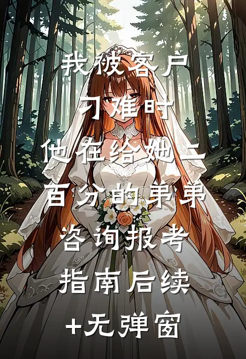 我被客户刁难时，他在给她二百分的弟弟咨询报考指南后续+无弹窗