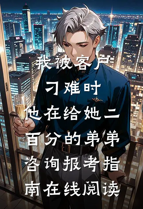 我被客户刁难时，他在给她二百分的弟弟咨询报考指南在线阅读