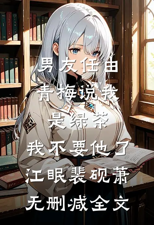 男友任由青梅说我是绿茶，我不要他了江眠裴砚萧无删减全文