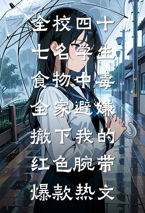 全校四十七名学生食物中毒，全家避嫌撤下我的红色腕带爆款热文