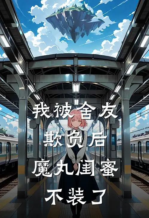 我被舍友欺负后,魔丸闺蜜不装了