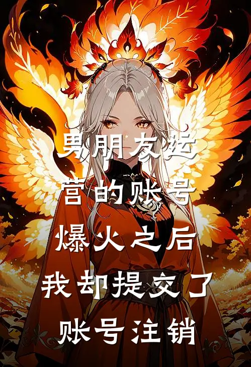 男朋友运营的账号爆火之后,我却提交了账号注销