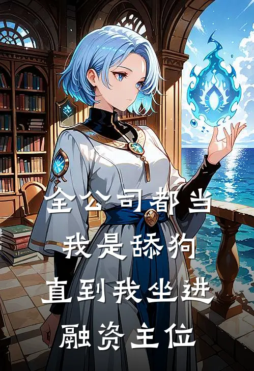 全公司都当我是舔狗,直到我坐进融资主位