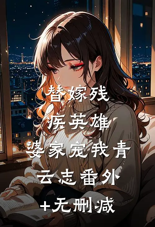 替嫁残疾英雄，婆家宠我青云志番外+无删减