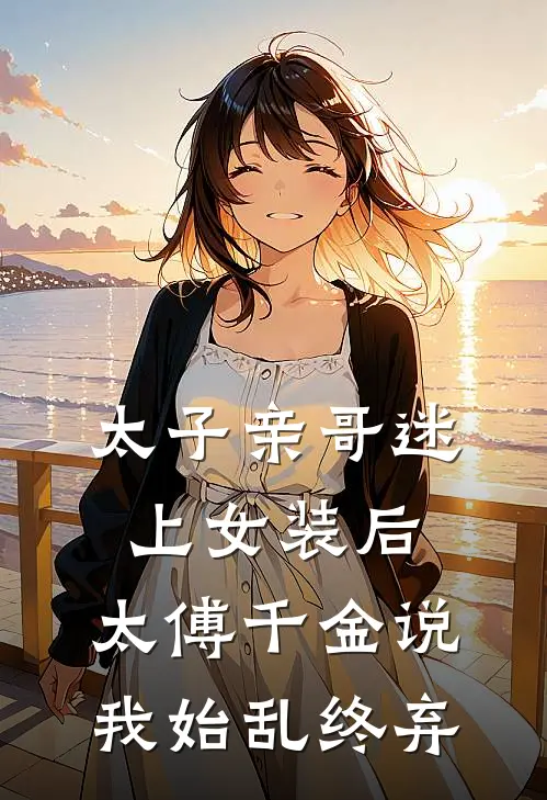 太子亲哥迷上女装后，太傅千金说我始乱终弃