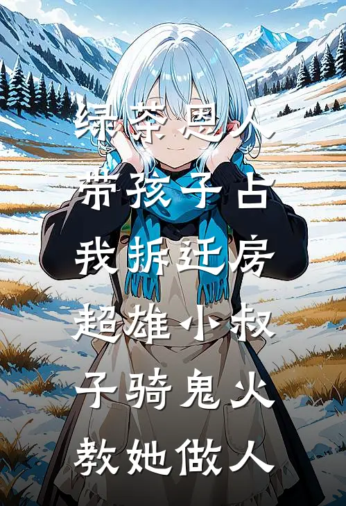 绿茶恩人带孩子占我拆迁房,超雄小叔子骑鬼火教她做人