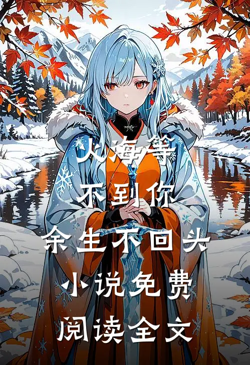 火海等不到你，余生不回头小说免费阅读全文