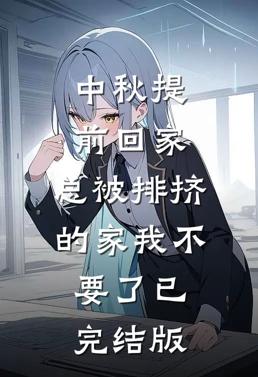 中秋提前回家，总被排挤的家我不要了已完结版