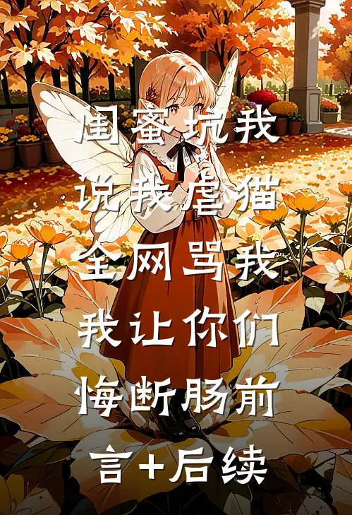 闺蜜坑我说我虐猫，全网骂我，我让你们悔断肠前言+后续