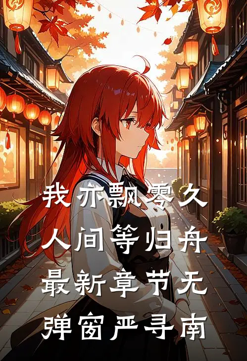 我亦飘零久，人间等归舟最新章节无弹窗严寻南