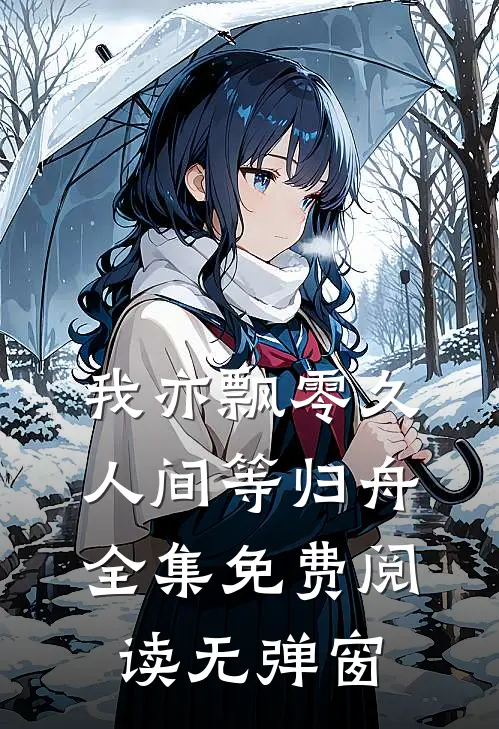 我亦飘零久，人间等归舟全集免费阅读无弹窗