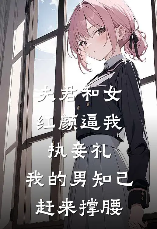 夫君和女红颜逼我执妾礼,我的男知己赶来撑腰