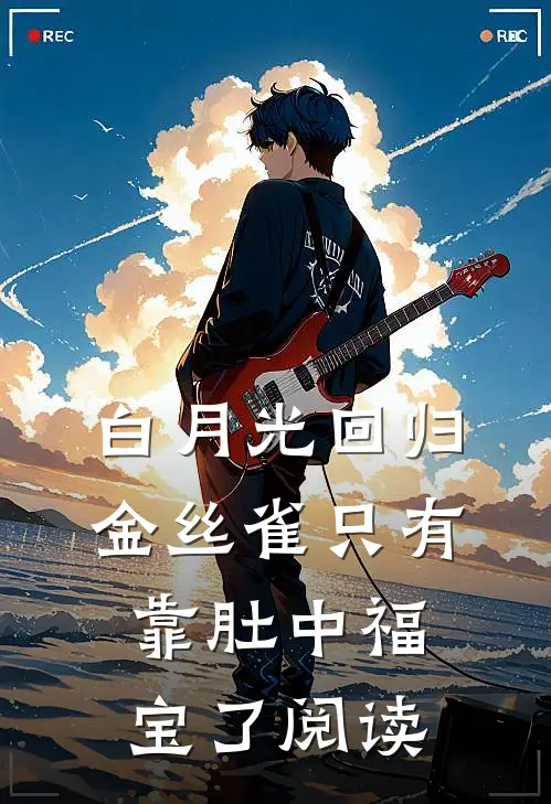 白月光回归，金丝雀只有靠肚中福宝了阅读