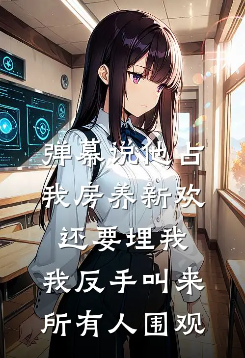 弹幕说他占我房养新欢还要埋我，我反手叫来所有人围观