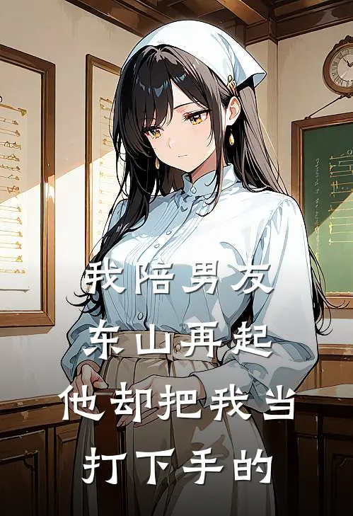 我陪男友东山再起,他却把我当打下手的