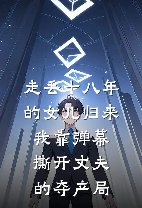 走丢十八年的女儿归来，我靠弹幕撕开丈夫的夺产局