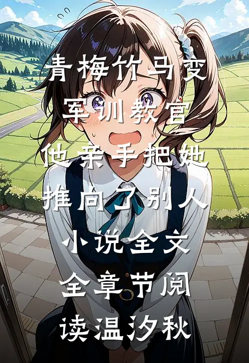青梅竹马变军训教官,他亲手把她推向了别人小说全文全章节阅读温汐秋