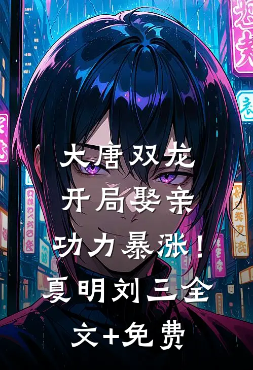 大唐双龙：开局娶亲，功力暴涨！夏明刘三全文+免费