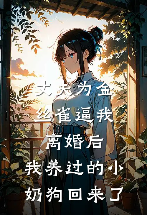 丈夫为金丝雀逼我离婚后，我养过的小奶狗回来了