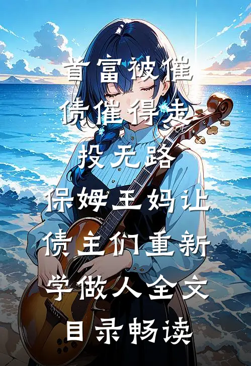 首富被催债催得走投无路,保姆王妈让债主们重新学做人全文目录畅读
