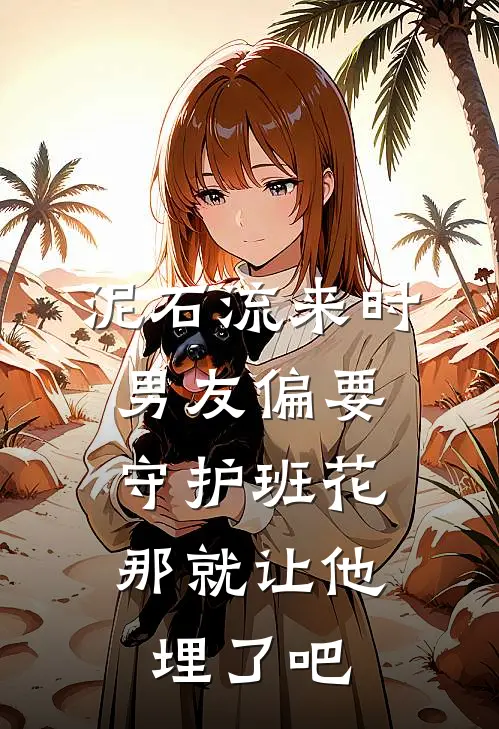 泥石流来时男友偏要守护班花,那就让他埋了吧