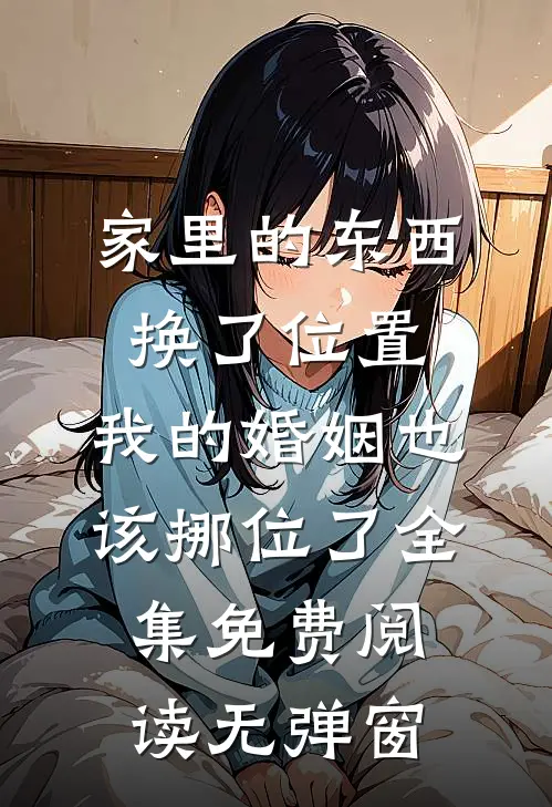 家里的东西换了位置,我的婚姻也该挪位了全集免费阅读无弹窗