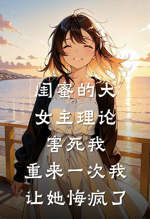 闺蜜的大女主理论害死我,重来一次我让她悔疯了