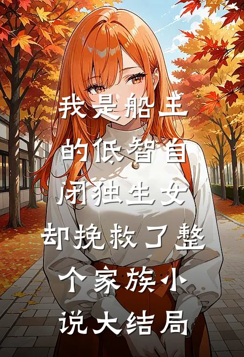 我是船王的低智自闭独生女，却挽救了整个家族小说大结局