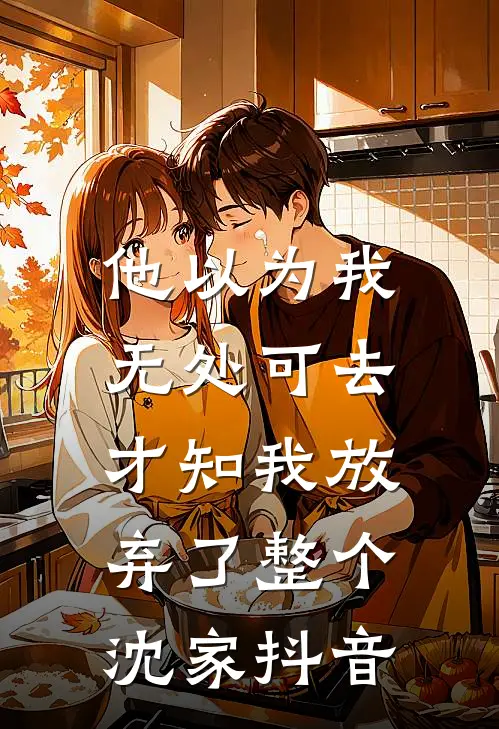 他以为我无处可去，才知我放弃了整个沈家抖音
