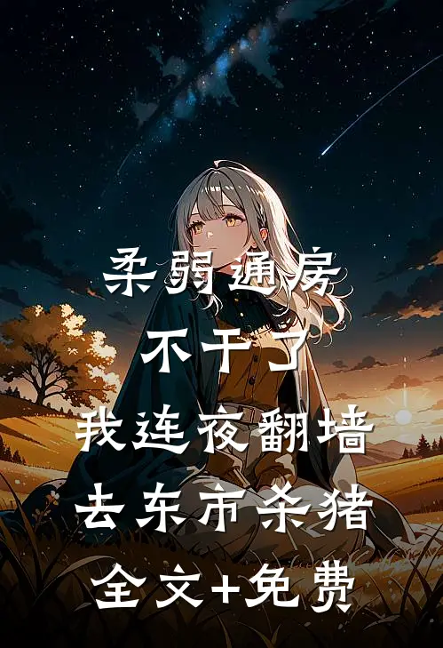 柔弱通房不干了，我连夜翻墙去东市杀猪全文+免费