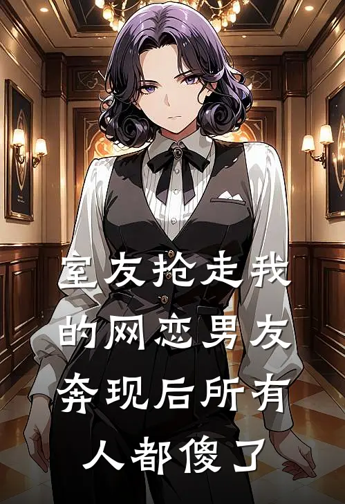 室友抢走我的网恋男友,奔现后所有人都傻了