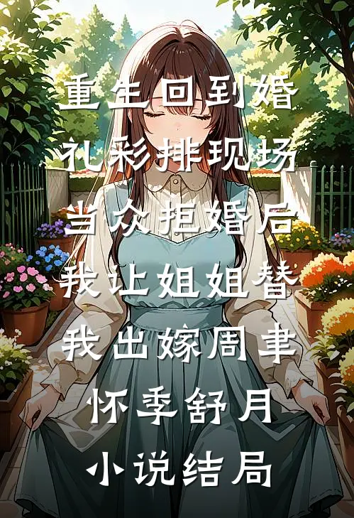 重生回到婚礼彩排现场当众拒婚后，我让姐姐替我出嫁周聿怀季舒月小说结局