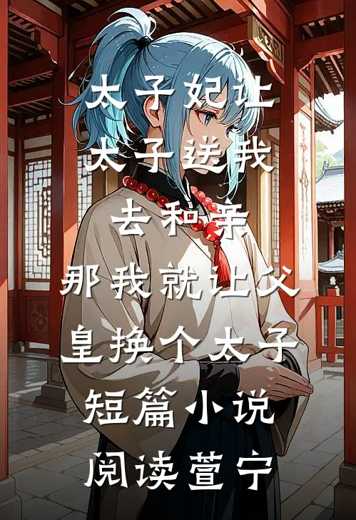 太子妃让太子送我去和亲，那我就让父皇换个太子短篇小说阅读萱宁