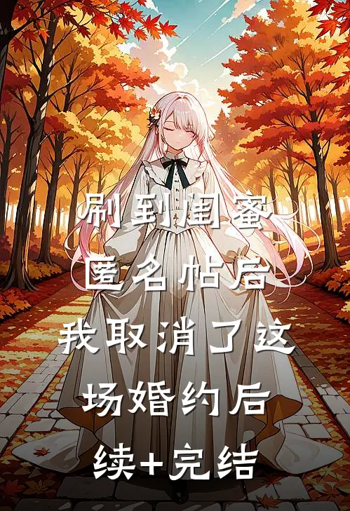 刷到闺蜜匿名帖后，我取消了这场婚约后续+完结