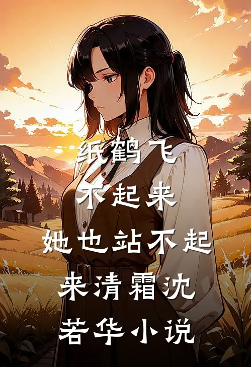 纸鹤飞不起来，她也站不起来清霜沈若华小说