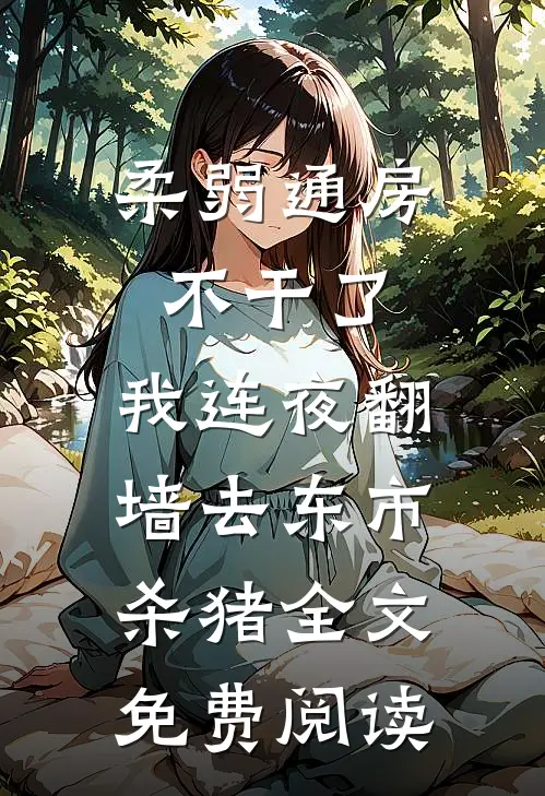 柔弱通房不干了，我连夜翻墙去东市杀猪全文免费阅读