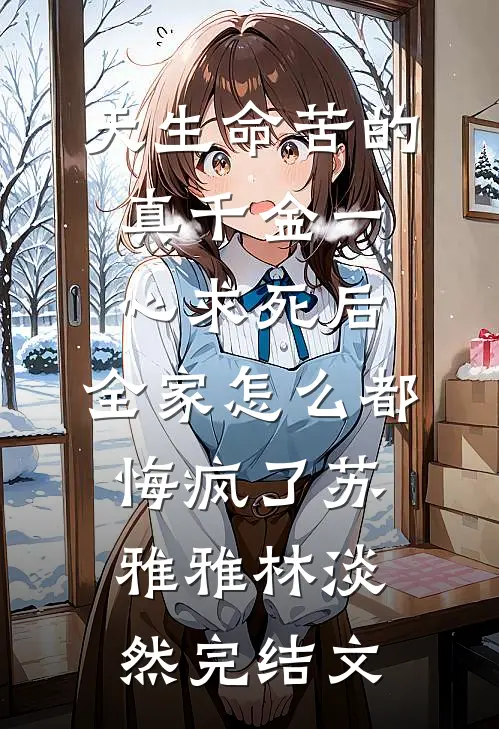 天生命苦的真千金一心求死后，全家怎么都悔疯了苏雅雅林淡然完结文