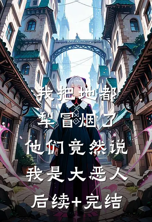 我把地都犁冒烟了，他们竟然说我是大恶人后续+完结