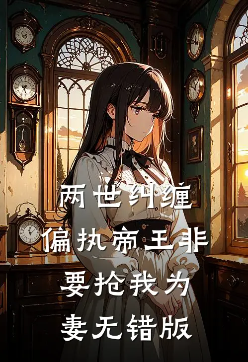 两世纠缠：偏执帝王非要抢我为妻无错版
