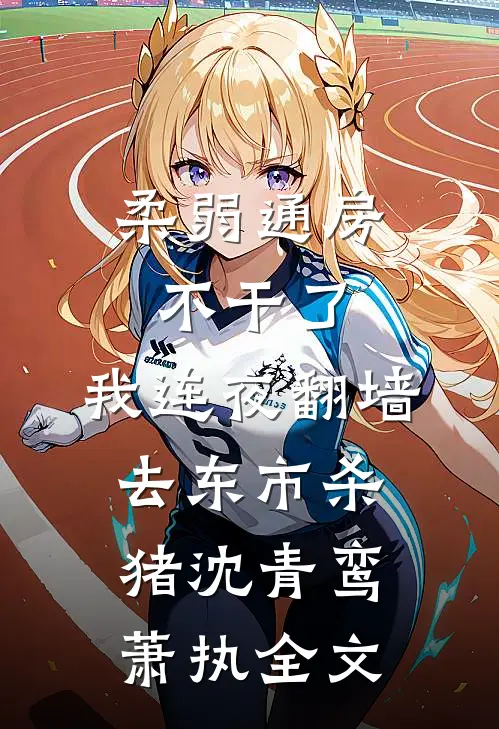 柔弱通房不干了，我连夜翻墙去东市杀猪沈青鸾萧执全文