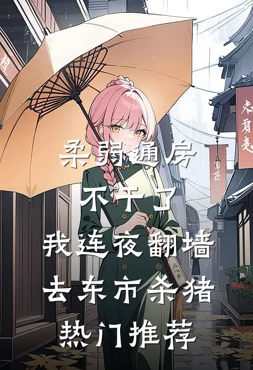 柔弱通房不干了，我连夜翻墙去东市杀猪热门推荐