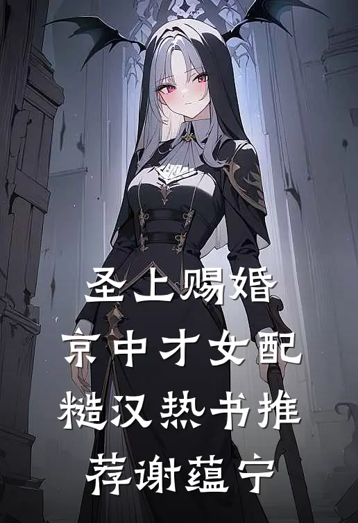 圣上赐婚:京中才女配糙汉热书推荐谢蕴宁