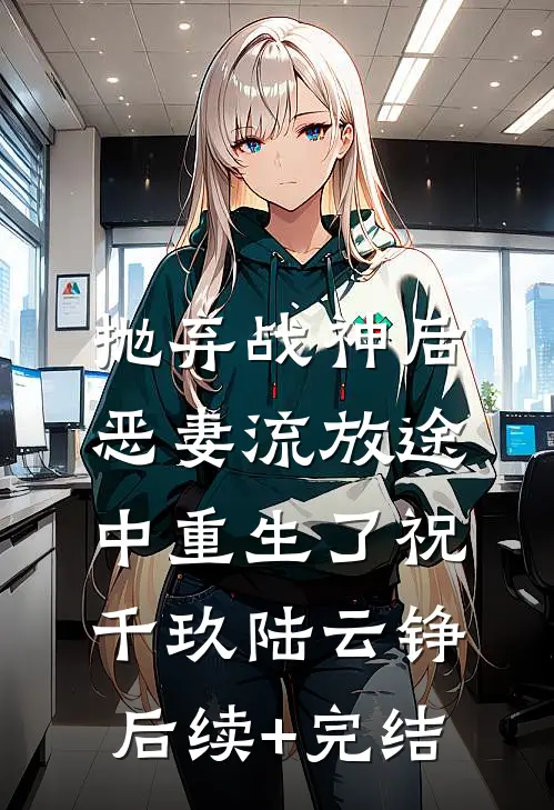 抛弃战神后，恶妻流放途中重生了祝千玖陆云铮后续+完结