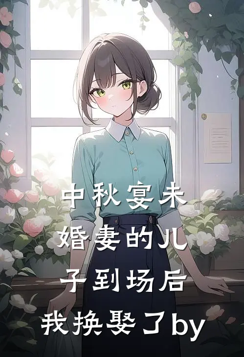 中秋宴未婚妻的儿子到场后，我换娶了by