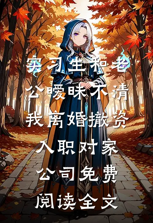 实习生和老公暧昧不清，我离婚撤资入职对家公司免费阅读全文