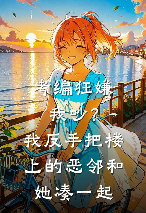 考编狂嫌我吵?我反手把楼上的恶邻和她凑一起