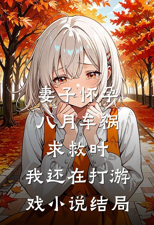 妻子怀孕八月车祸求救时，我还在打游戏小说结局