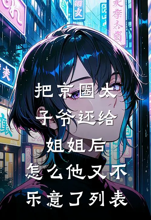 把京圈太子爷还给姐姐后，怎么他又不乐意了列表