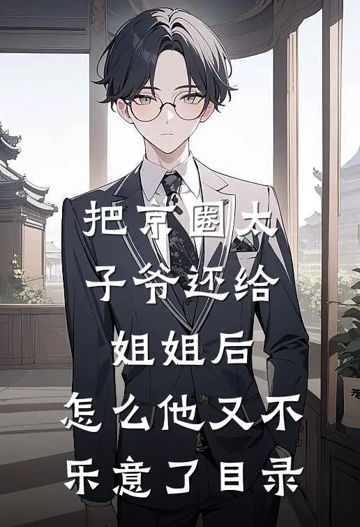 把京圈太子爷还给姐姐后，怎么他又不乐意了目录